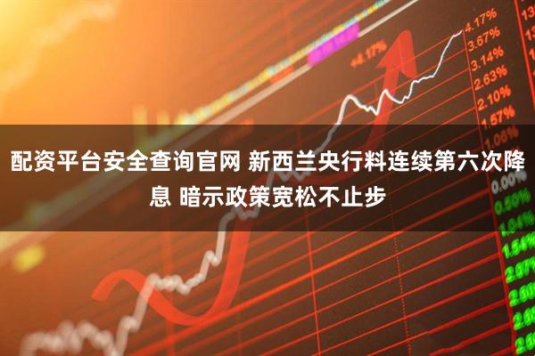 配资平台安全查询官网 新西兰央行料连续第六次降息 暗示政策宽松不止步