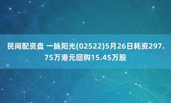 民间配资盘 一脉阳光(02522)5月26日耗资297.75万港元回购15.45万股