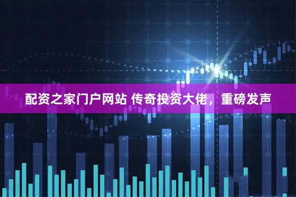 配资之家门户网站 传奇投资大佬，重磅发声