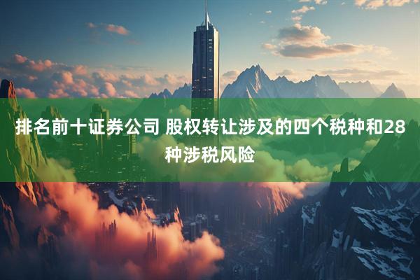 排名前十证券公司 股权转让涉及的四个税种和28种涉税风险