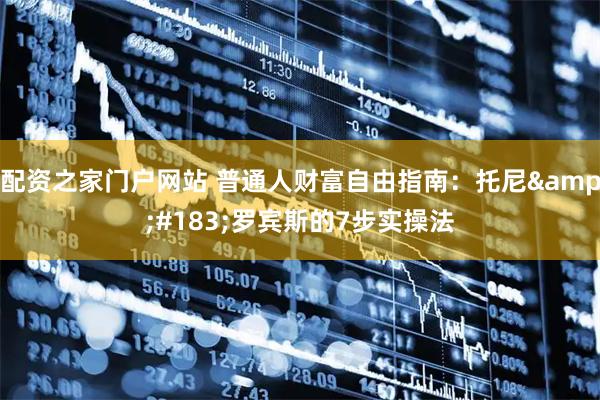 配资之家门户网站 普通人财富自由指南：托尼&#183;罗宾斯的7步实操法