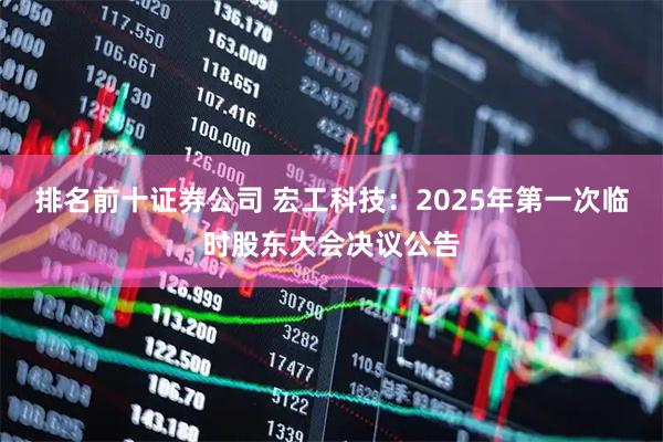 排名前十证券公司 宏工科技：2025年第一次临时股东大会决议公告