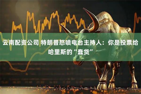 云南配资公司 特朗普怒喷电台主持人：你是投票给哈里斯的“蠢货”