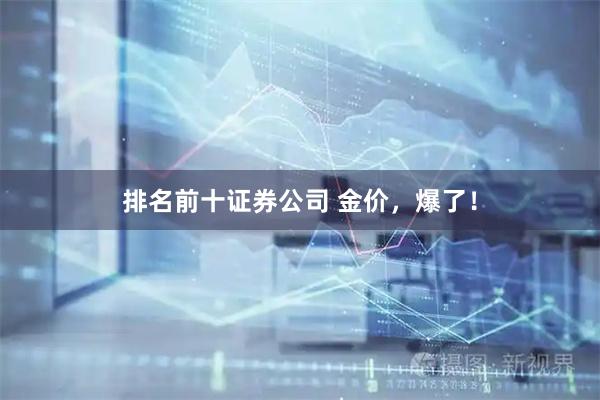 排名前十证券公司 金价，爆了！