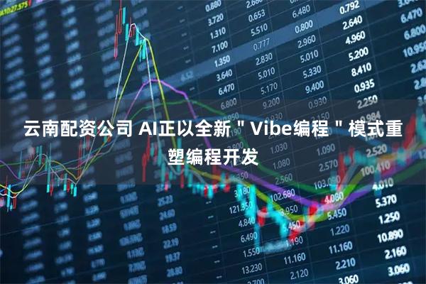 云南配资公司 AI正以全新＂Vibe编程＂模式重塑编程开发