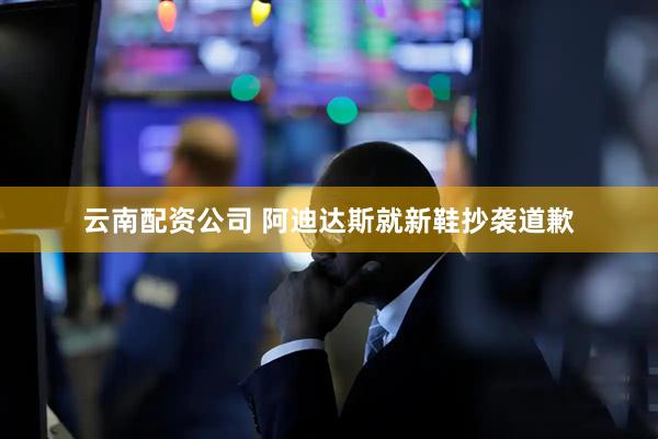 云南配资公司 阿迪达斯就新鞋抄袭道歉