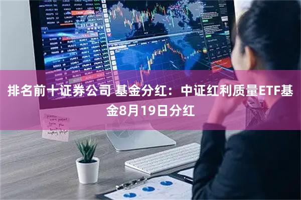 排名前十证券公司 基金分红：中证红利质量ETF基金8月19日分红