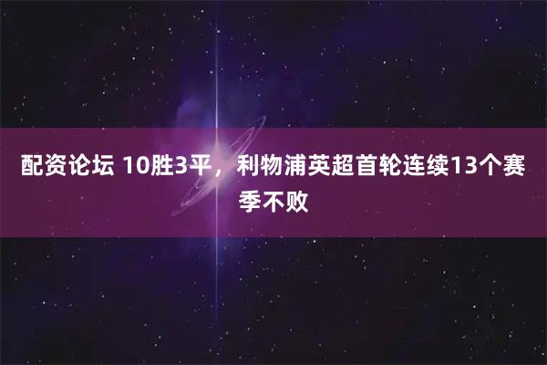 配资论坛 10胜3平，利物浦英超首轮连续13个赛季不败
